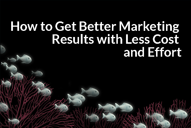 How to Get Better Marketing Results with Less Cost and Effort
